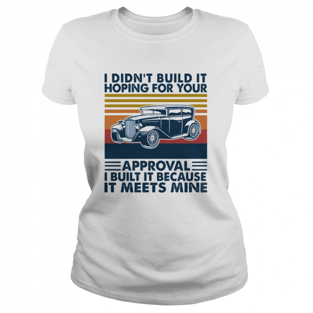 I Didn’t Build It Hoping For Your Approval I Built It Because It Meets Mine Vintage Classic Women's T-shirt