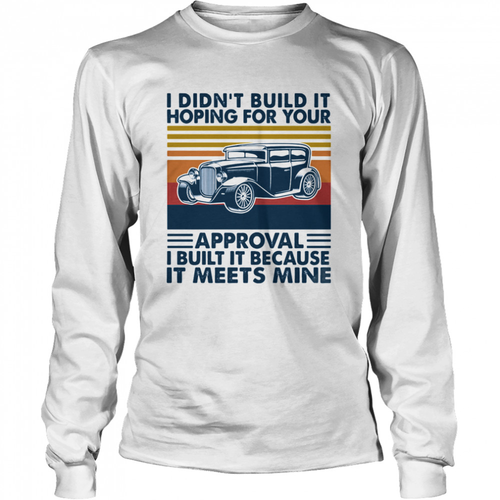 I Didn’t Build It Hoping For Your Approval I Built It Because It Meets Mine Vintage Long Sleeved T-shirt