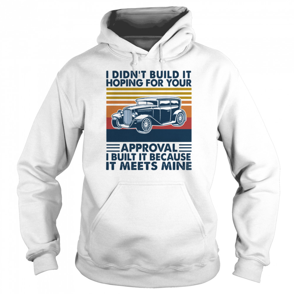 I Didn’t Build It Hoping For Your Approval I Built It Because It Meets Mine Vintage Unisex Hoodie
