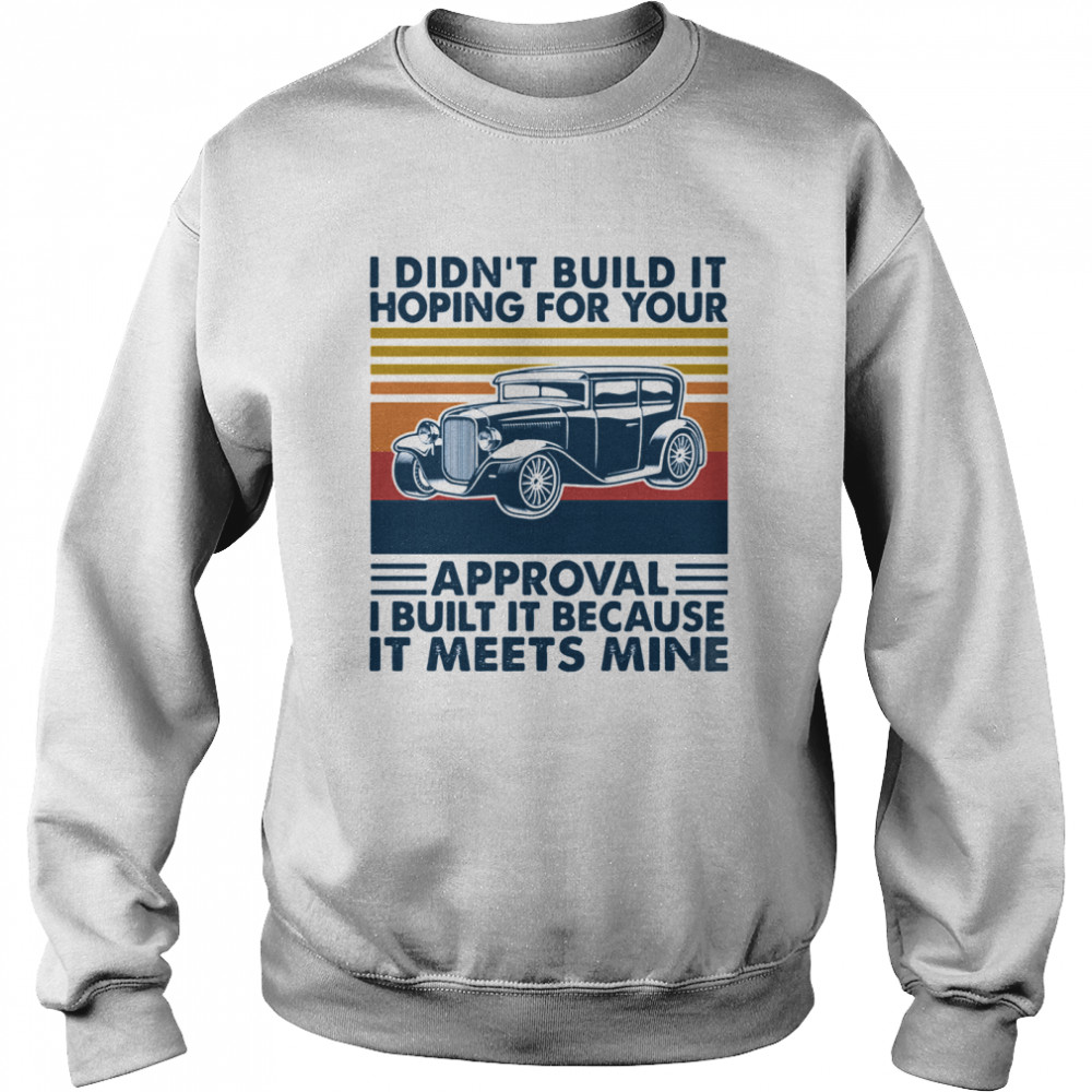 I Didn’t Build It Hoping For Your Approval I Built It Because It Meets Mine Vintage Unisex Sweatshirt