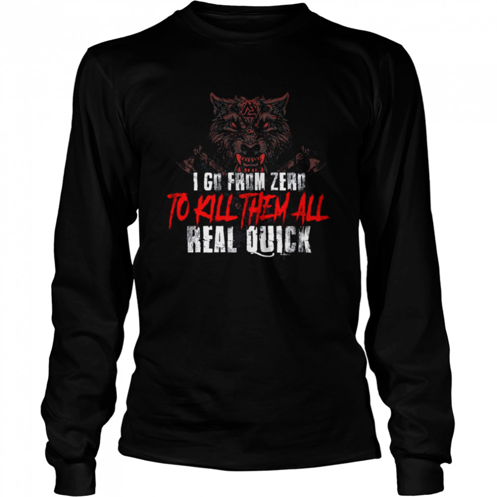 I Go From Zero To Kill Them All Real Quick Long Sleeved T-shirt