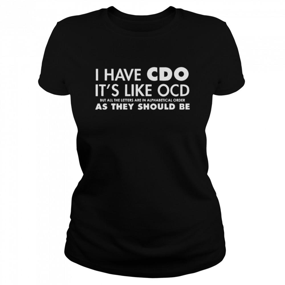 I Have CDO It’s Like OCD But All The Letters Are In Alphabetical Order As They Should Be Classic Women's T-shirt
