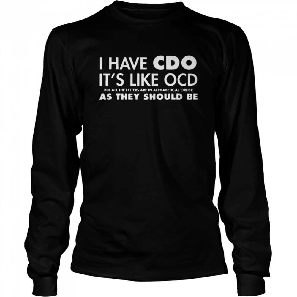 I Have CDO It’s Like OCD But All The Letters Are In Alphabetical Order As They Should Be Long Sleeved T-shirt