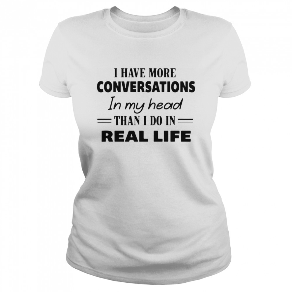 I Have More Conversations In My Head Than I Do In Real Life Classic Women's T-shirt
