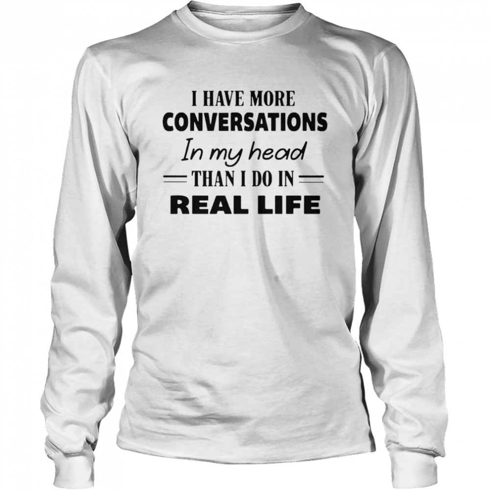 I Have More Conversations In My Head Than I Do In Real Life Long Sleeved T-shirt