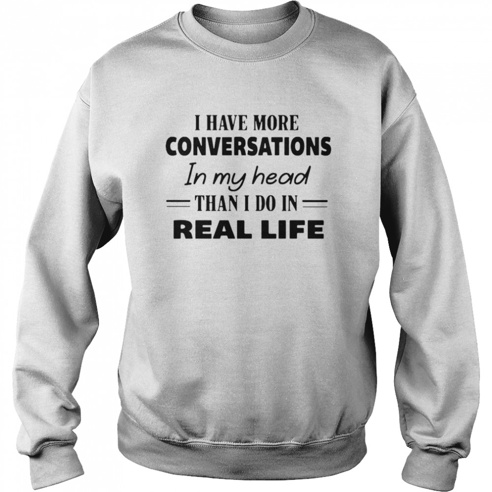I Have More Conversations In My Head Than I Do In Real Life Unisex Sweatshirt