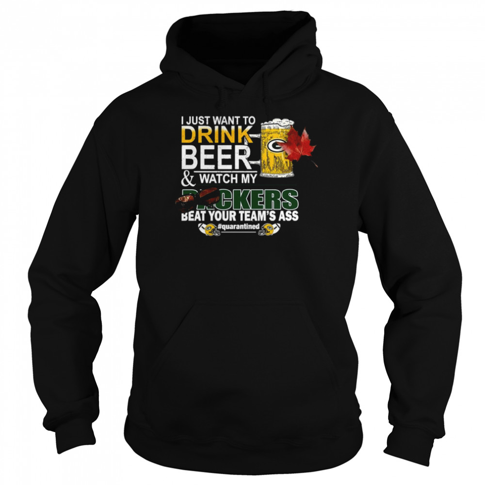 I Just Want To Drink Beer And Watch My Green Bay Packers Beat Your Teams Ass Quarantined Unisex Hoodie