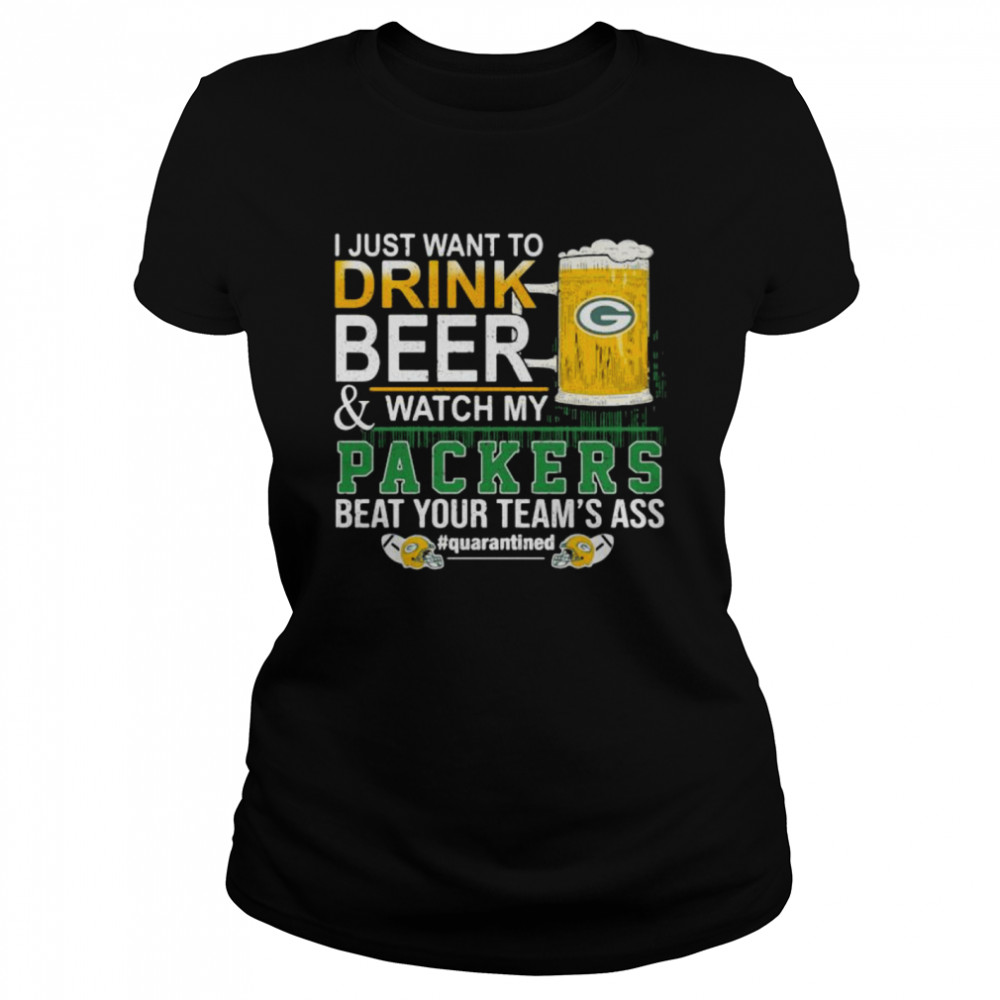 I Just Want To Drink Beer And Watch My Packers Beat Your Team’s Ass Green Bay Classic Women's T-shirt