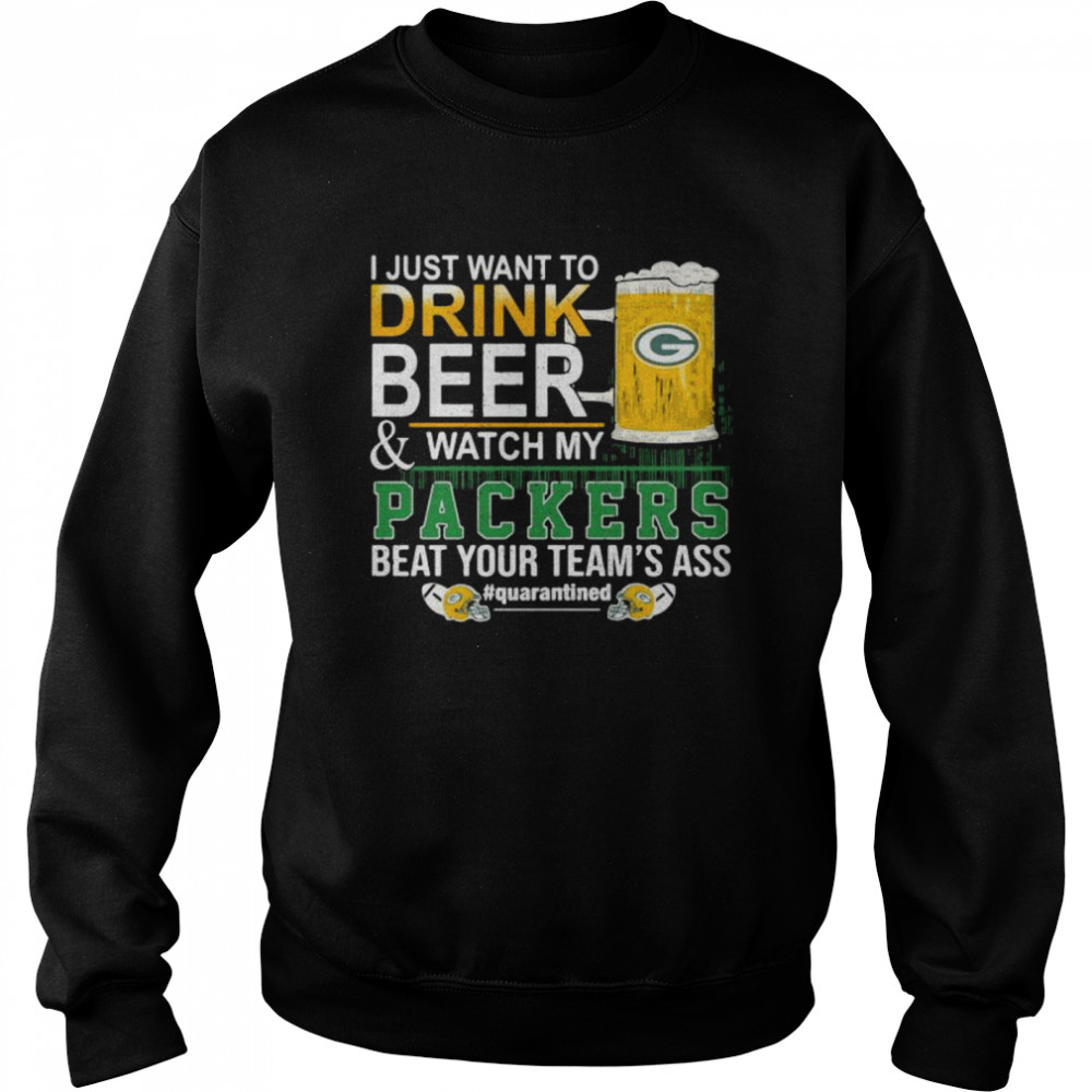 I Just Want To Drink Beer And Watch My Packers Beat Your Team’s Ass Green Bay Unisex Sweatshirt