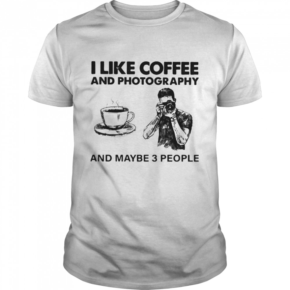 I Like Coffee And Photography And Maybe 3 People shirt
