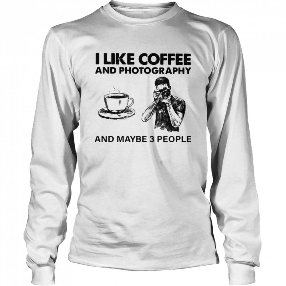 I Like Coffee And Photography And Maybe 3 People Long Sleeved T-shirt