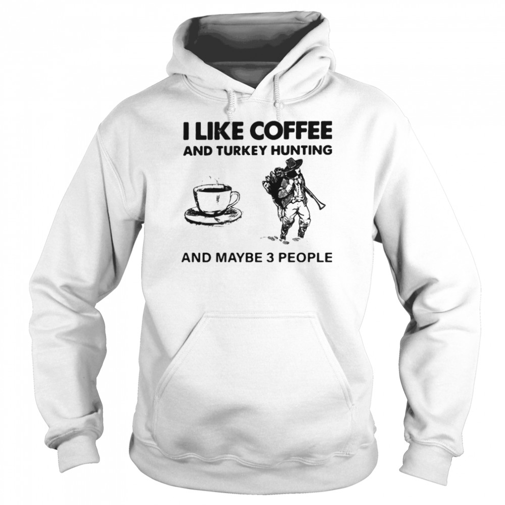 I Like Coffee And Turkey Hunting And Maybe 3 People Unisex Hoodie