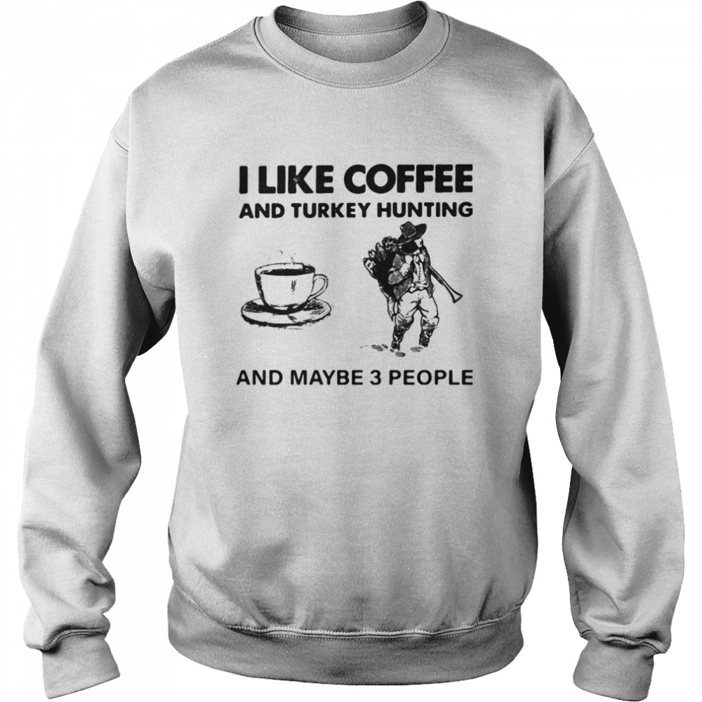 I Like Coffee And Turkey Hunting And Maybe 3 People Unisex Sweatshirt