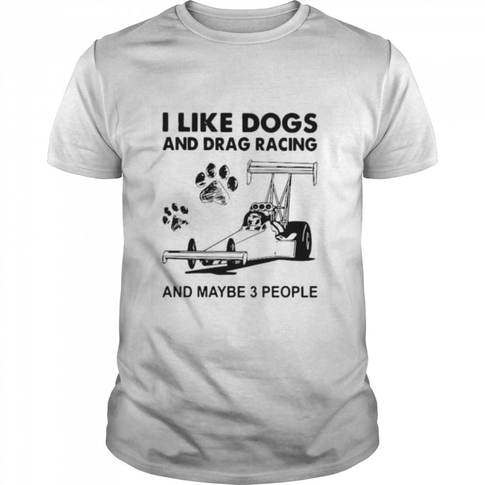 I Like Dogs And Racing And Maybe 3 People shirt