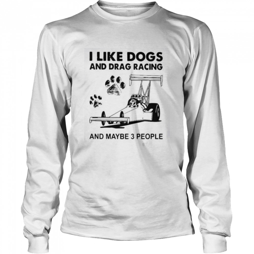 I Like Dogs And Racing And Maybe 3 People Long Sleeved T-shirt