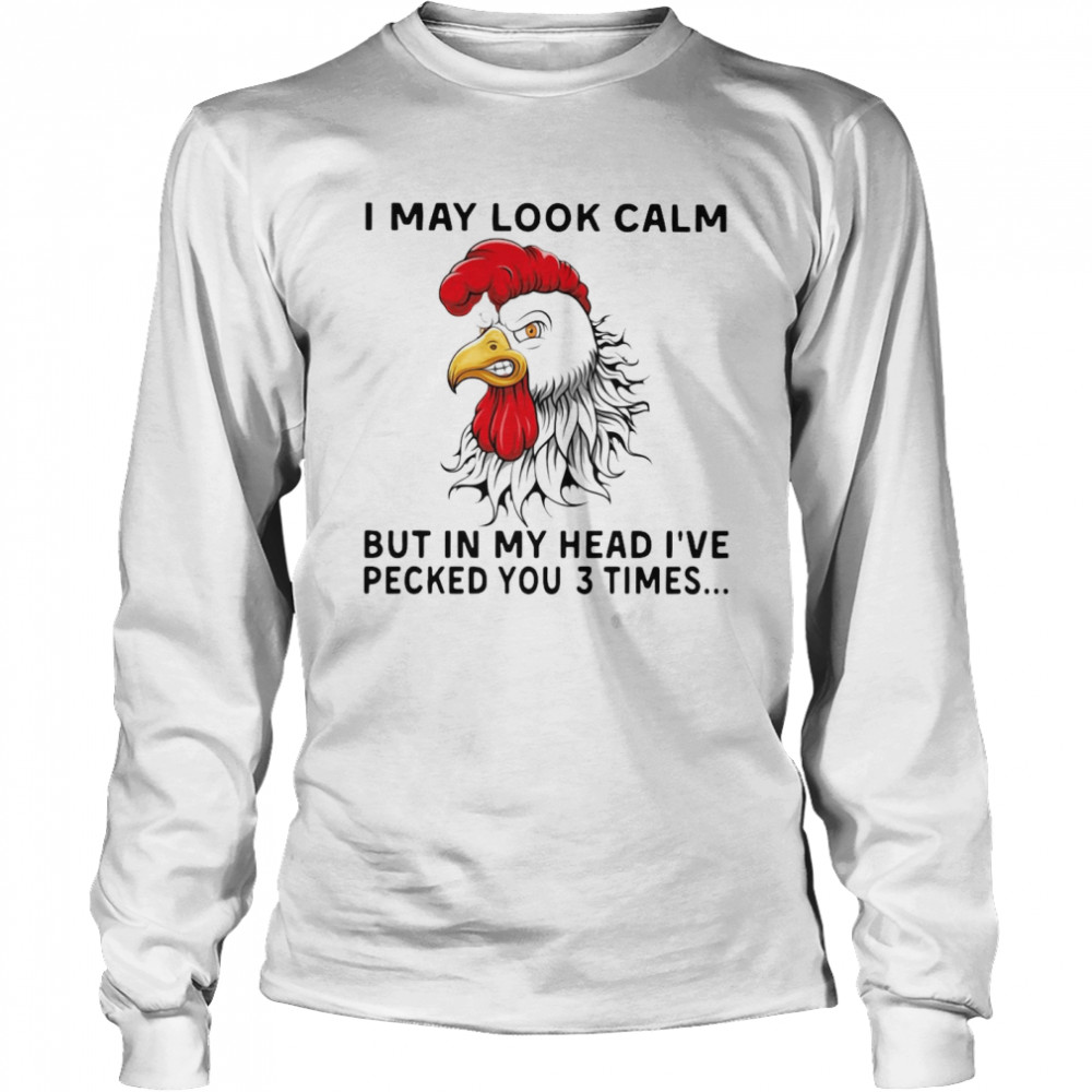 I May Look Calm Chicken But In My Head I’ve Pecked You 3 Times Chicken Heihei Long Sleeved T-shirt