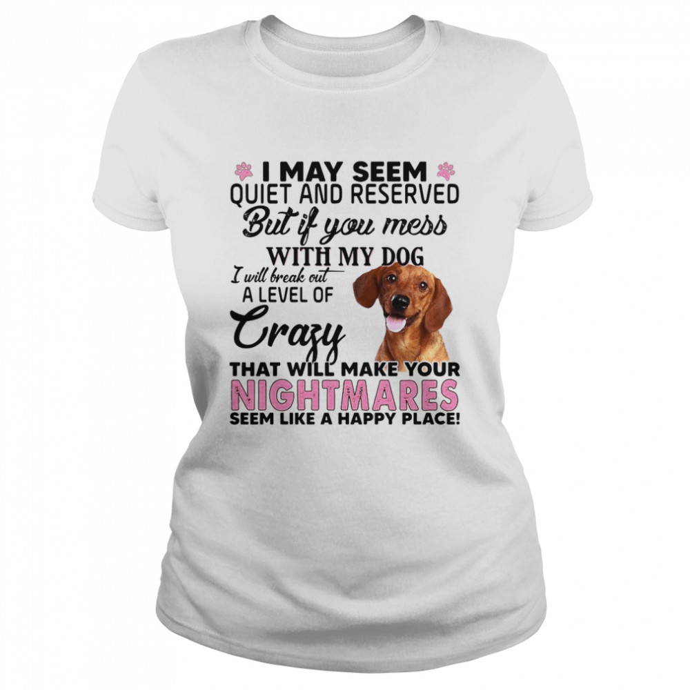 I May Seem Quiet And Reserved But If You Mess With My Dog Classic Women's T-shirt