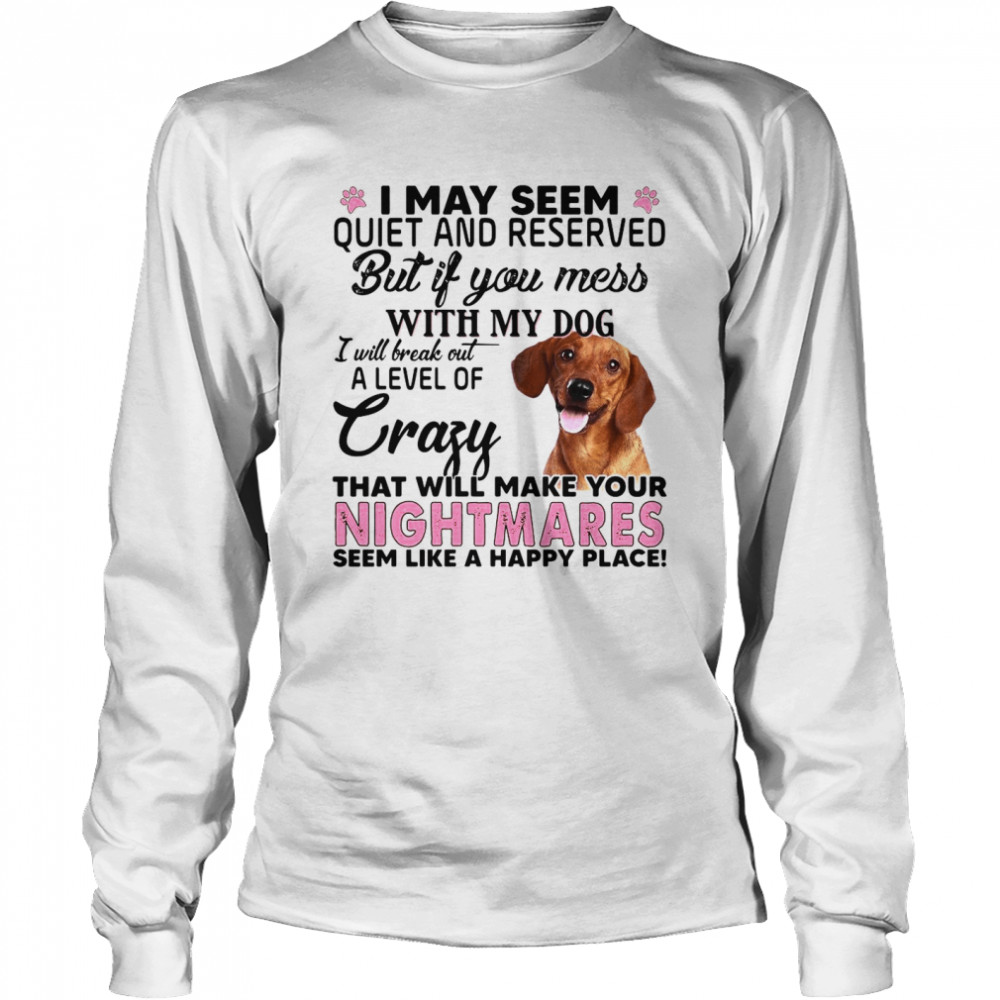I May Seem Quiet And Reserved But If You Mess With My Dog Long Sleeved T-shirt