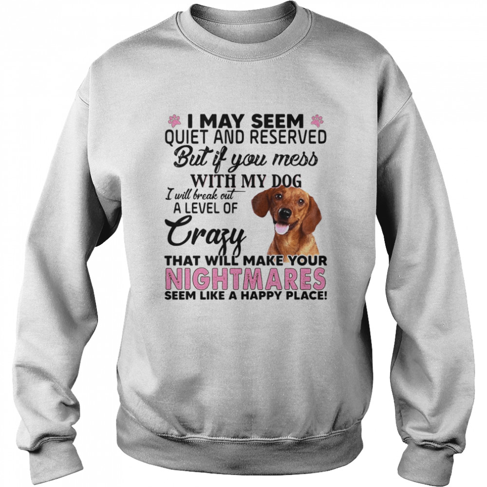 I May Seem Quiet And Reserved But If You Mess With My Dog Unisex Sweatshirt