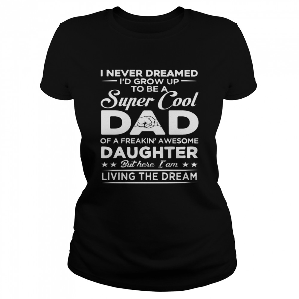 I Never Dreamed Id Grow Up To Be A Super Cool Dad Of A Freakin Awesome Daughter Classic Women's T-shirt