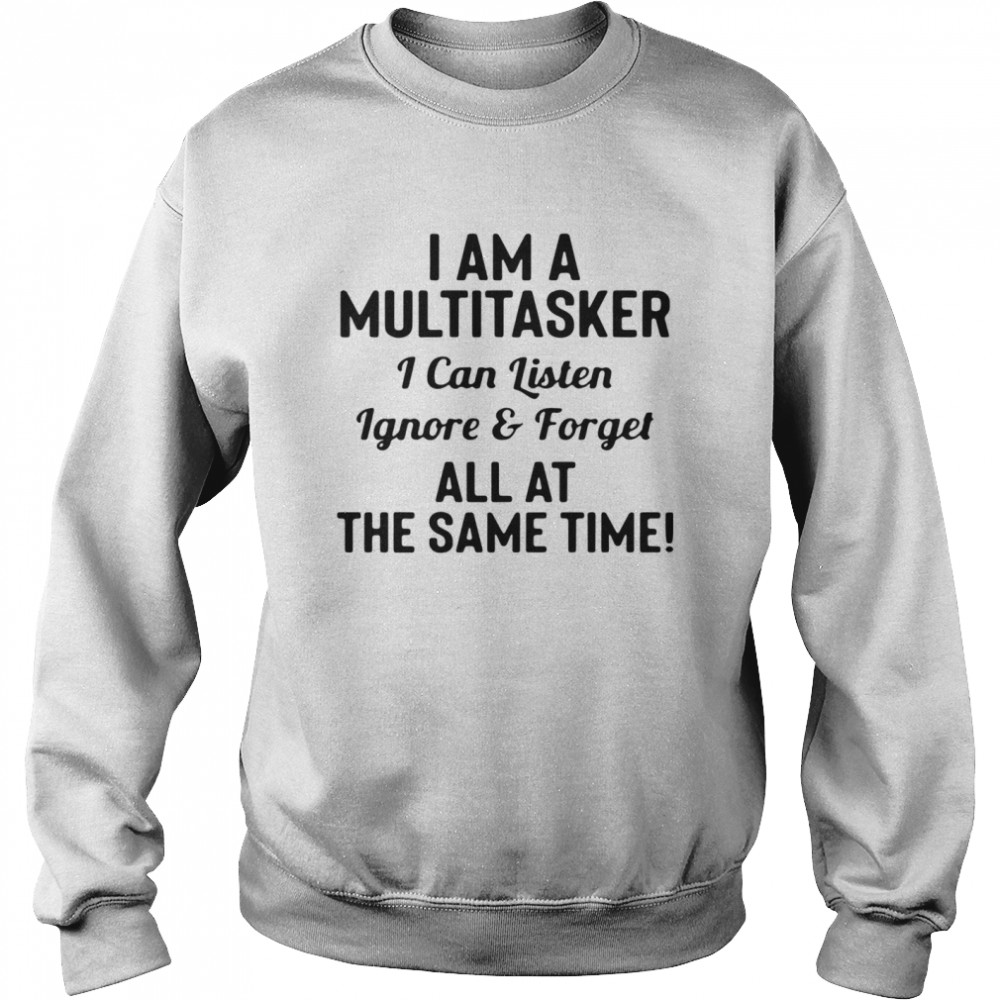 I am a multitasker I can listen ignore and forget all at the same time Unisex Sweatshirt