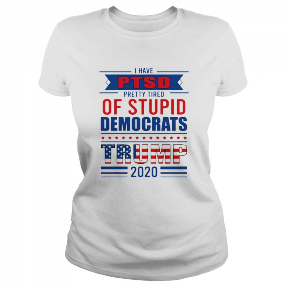 I have PTSD pretty tired of stupid democrats trump 2020 Classic Women's T-shirt