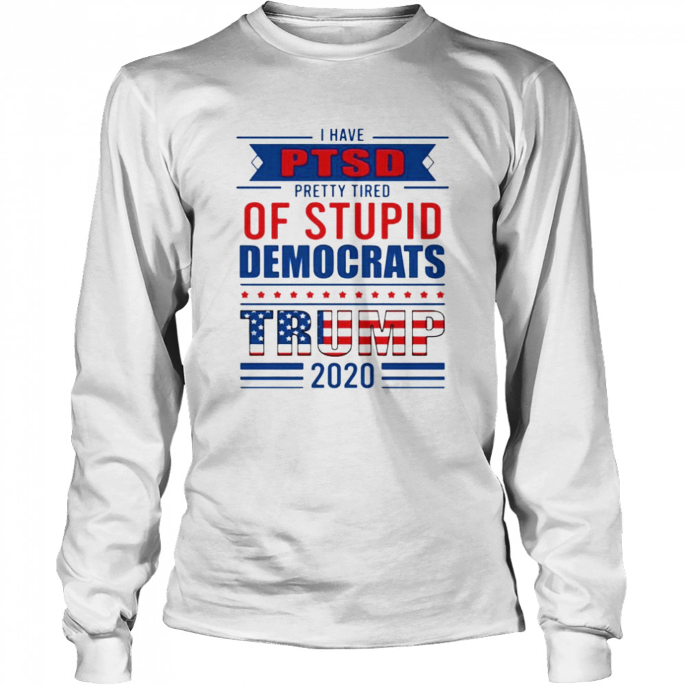 I have PTSD pretty tired of stupid democrats trump 2020 Long Sleeved T-shirt
