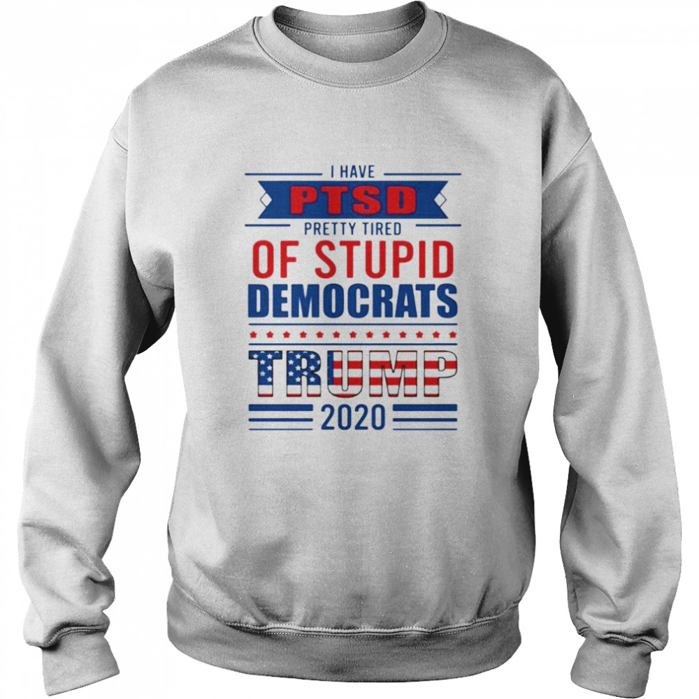 I have PTSD pretty tired of stupid democrats trump 2020 Unisex Sweatshirt