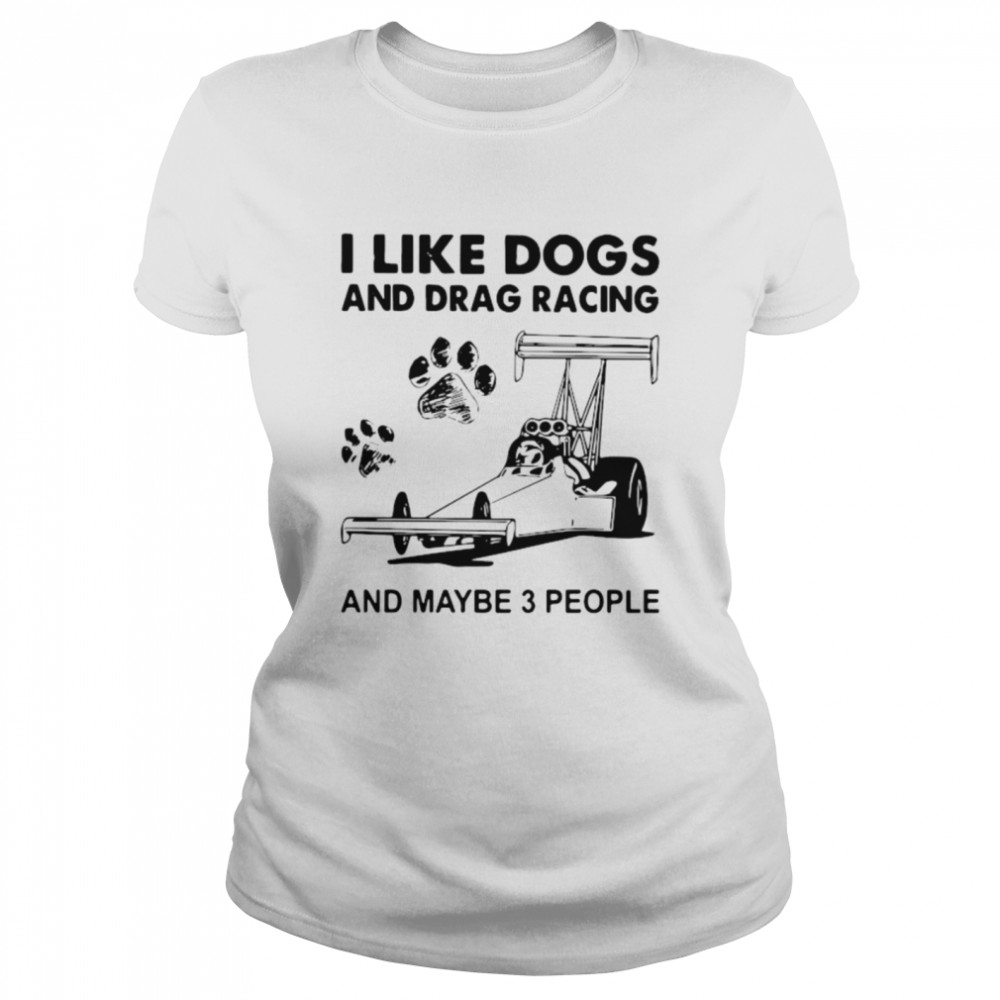 I like drag racing and dogs and maybe 3 people Classic Women's T-shirt
