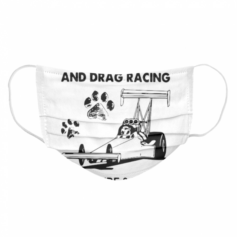 I like drag racing and dogs and maybe 3 people Cloth Face Mask