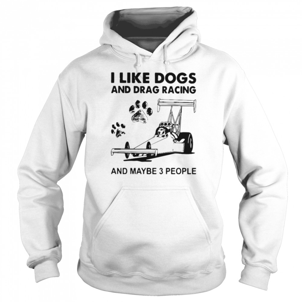 I like drag racing and dogs and maybe 3 people Unisex Hoodie