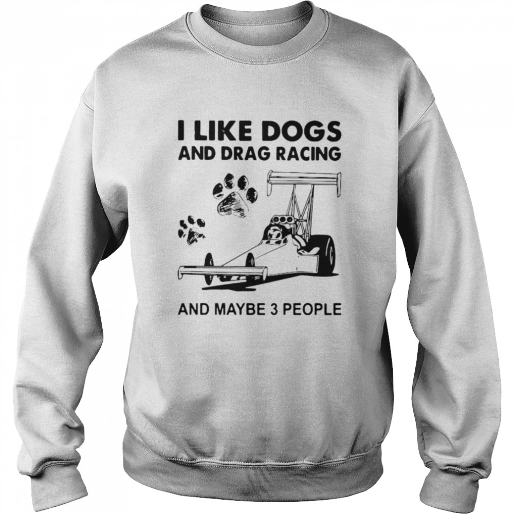I like drag racing and dogs and maybe 3 people Unisex Sweatshirt