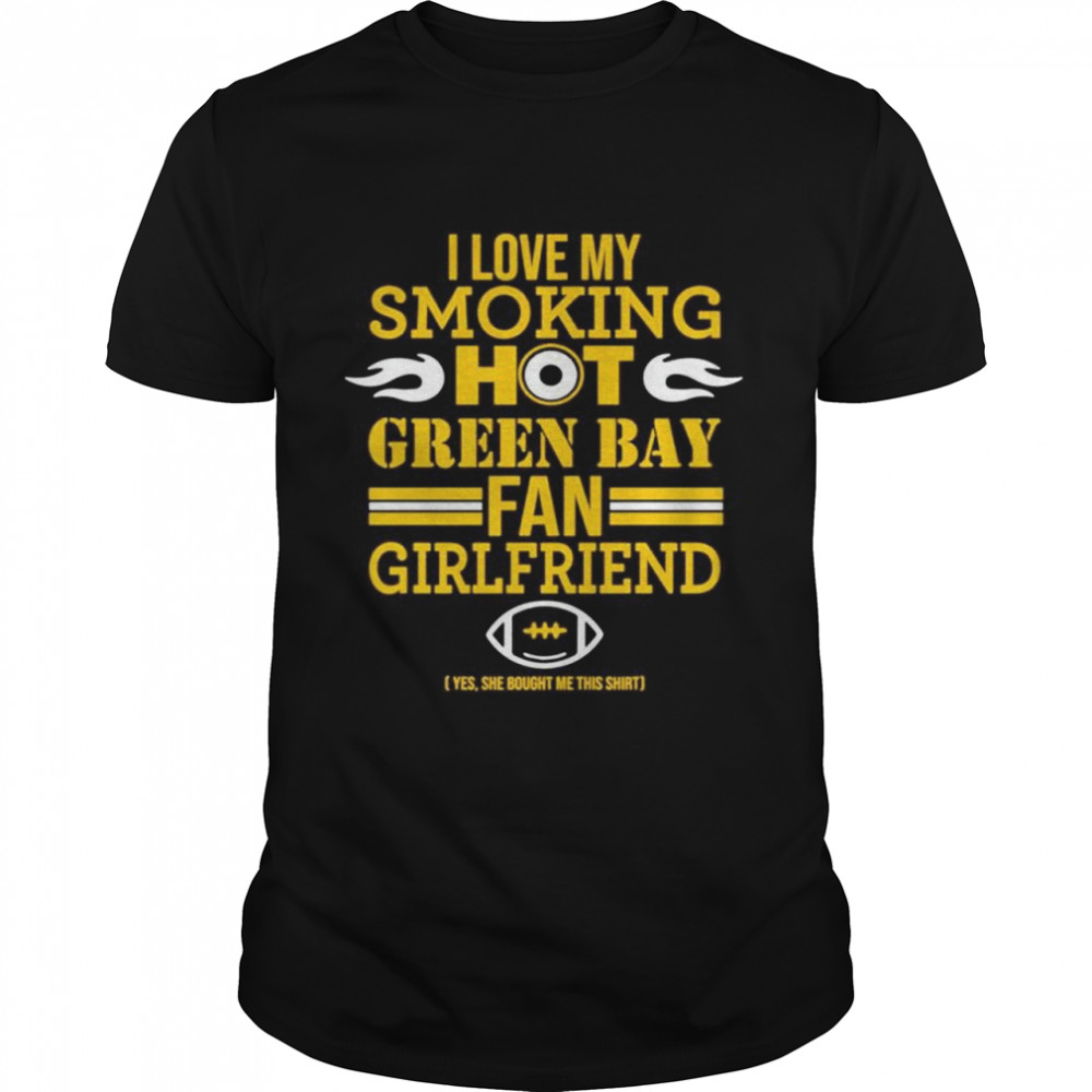 I love my smoking hot Green Bay fan girlfriend shirt
