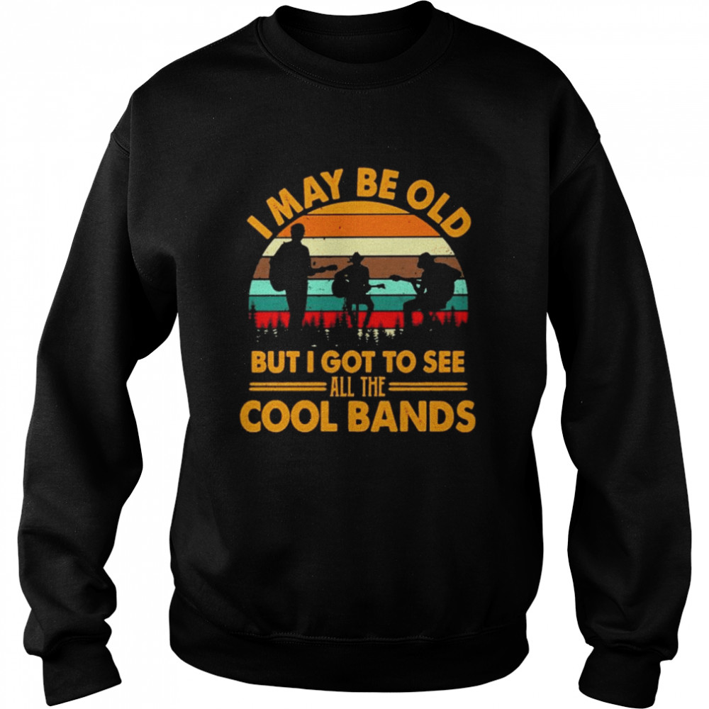 I may be old but I got to see all the Cool bands vintage Unisex Sweatshirt