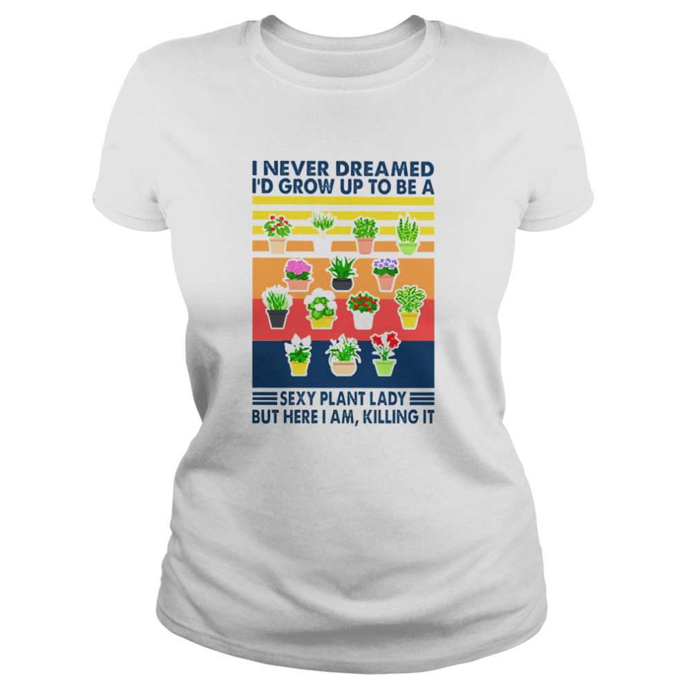 I never dreamed Id grow up to be a sexy plant lady but here I am killing it vintage Classic Women's T-shirt