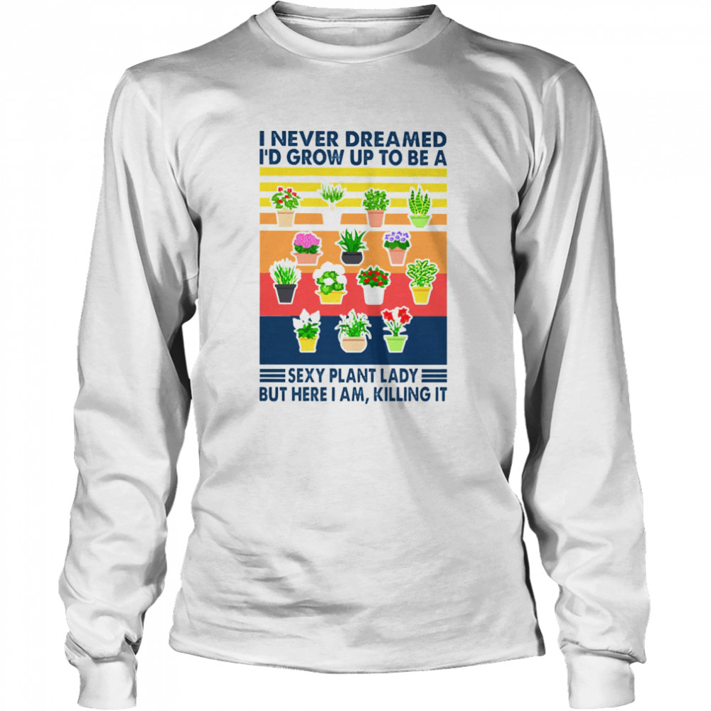 I never dreamed Id grow up to be a sexy plant lady but here I am killing it vintage Long Sleeved T-shirt