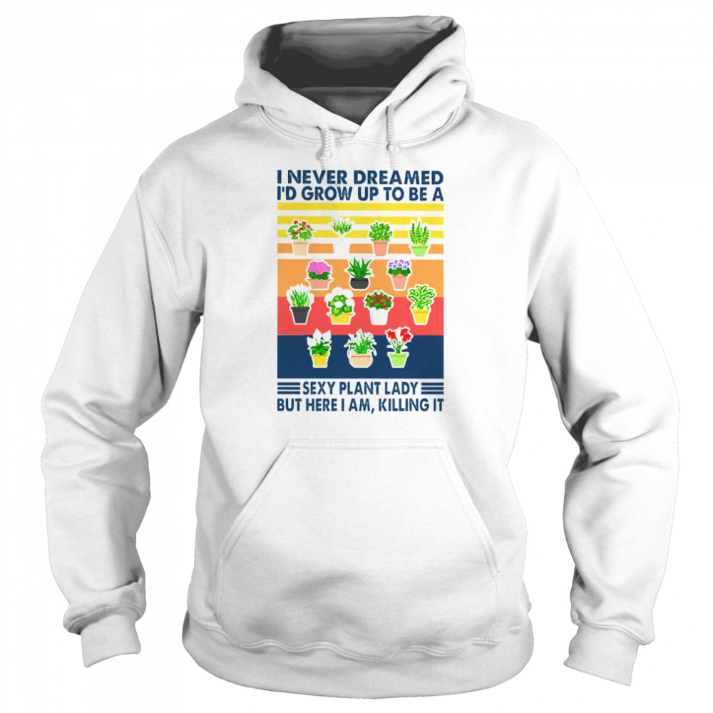 I never dreamed Id grow up to be a sexy plant lady but here I am killing it vintage Unisex Hoodie