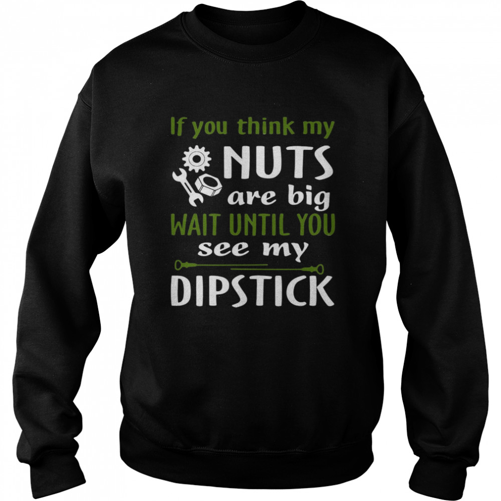 If You Think My Nuts Are Big Wait Until You See My Dipstick Unisex Sweatshirt