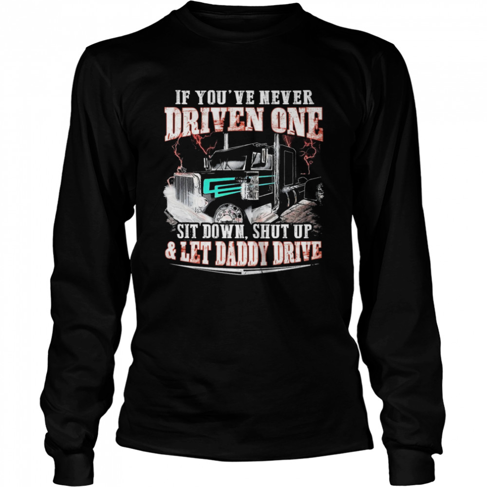 If Youve Never Driven One Sit Down Shut Up And Let Daddy Drive Long Sleeved T-shirt
