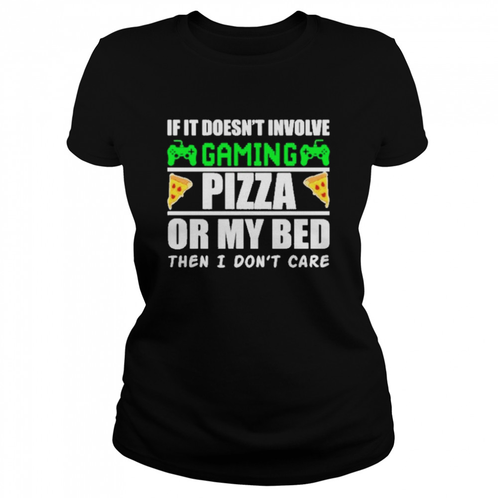 If it doesnt involve gaming pizza or my bed then I dont care Classic Women's T-shirt