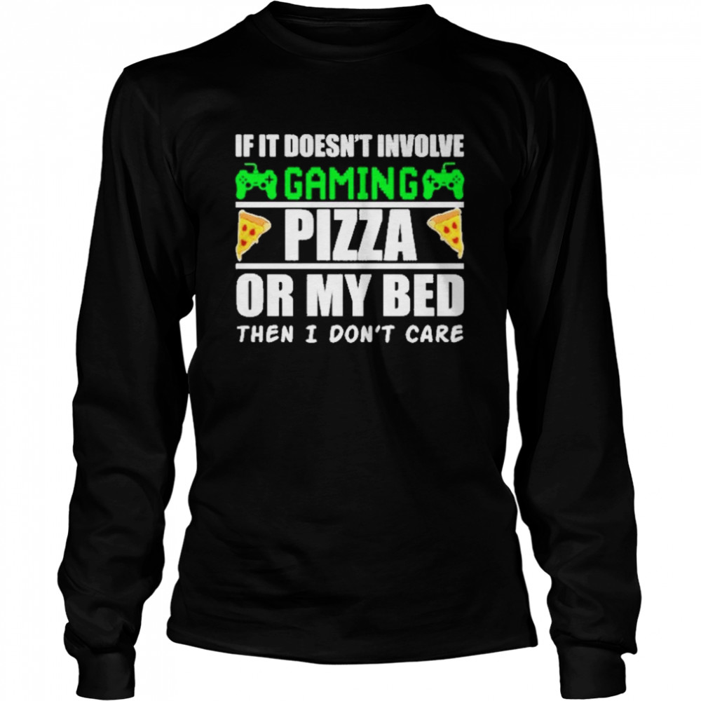 If it doesnt involve gaming pizza or my bed then I dont care Long Sleeved T-shirt