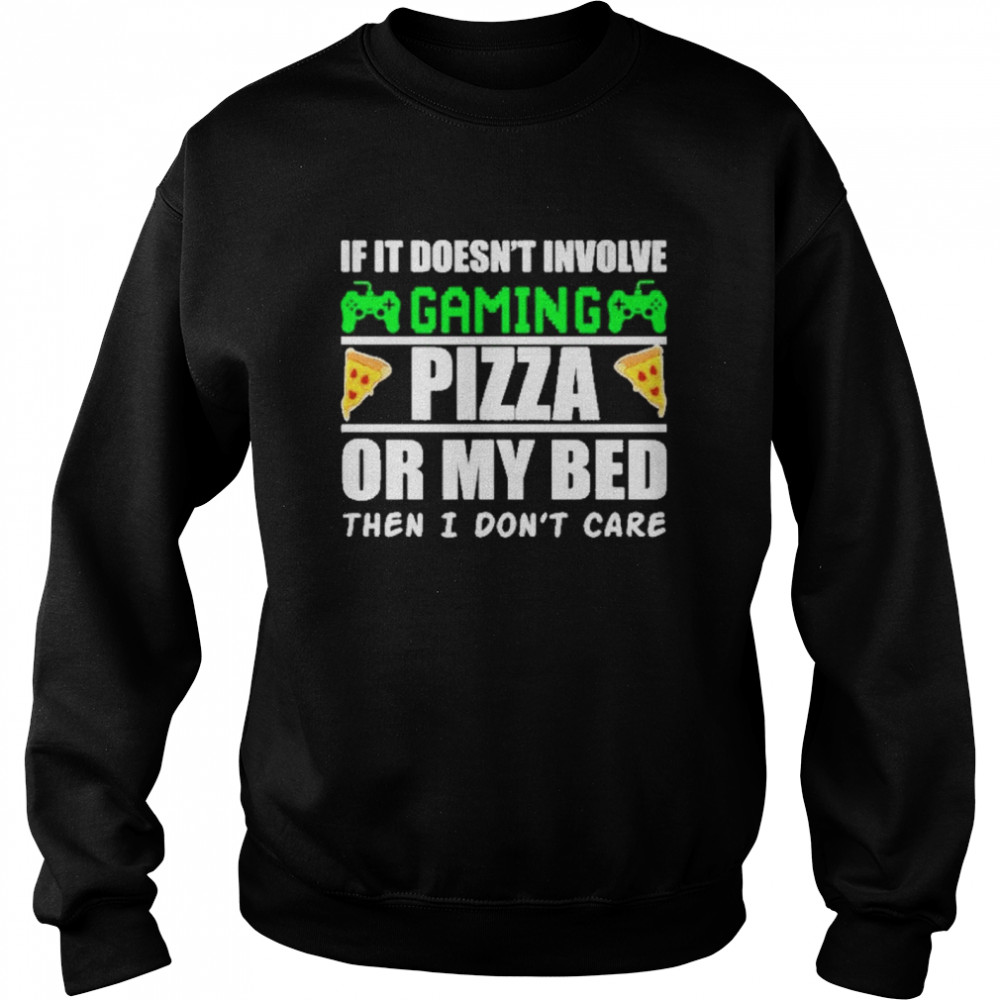 If it doesnt involve gaming pizza or my bed then I dont care Unisex Sweatshirt
