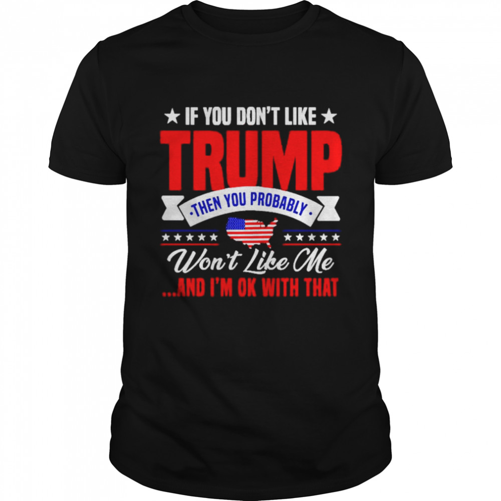 If you dont like trump then you probably wont like me shirt