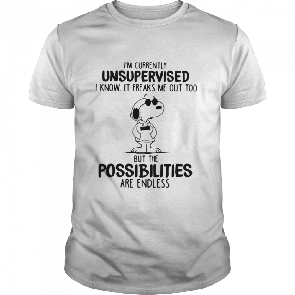 I’m Currently Unsuoervised I Know It Freaks Me Out Too But The Possibilities Are Endless Snoopy shirt