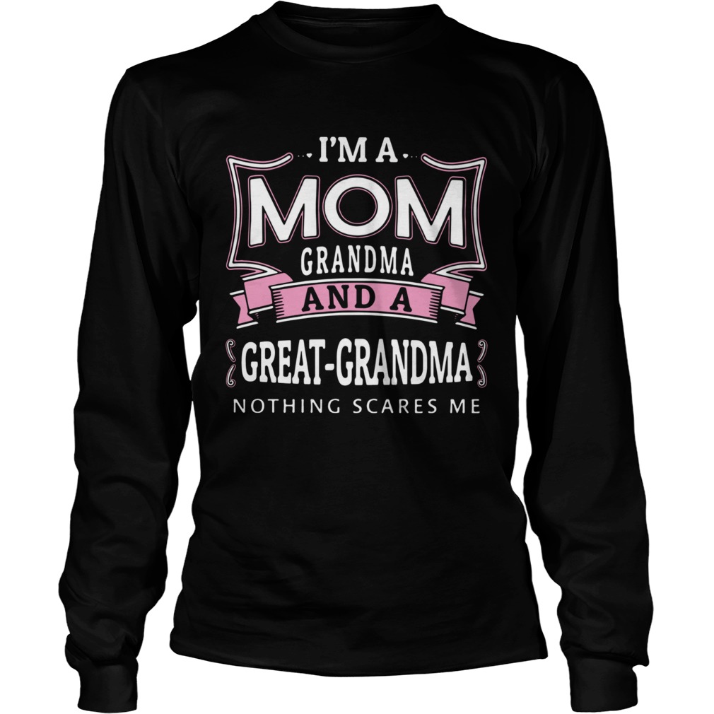 Im mom grandma and a great grandma nothing scares Me Long Sleeve
