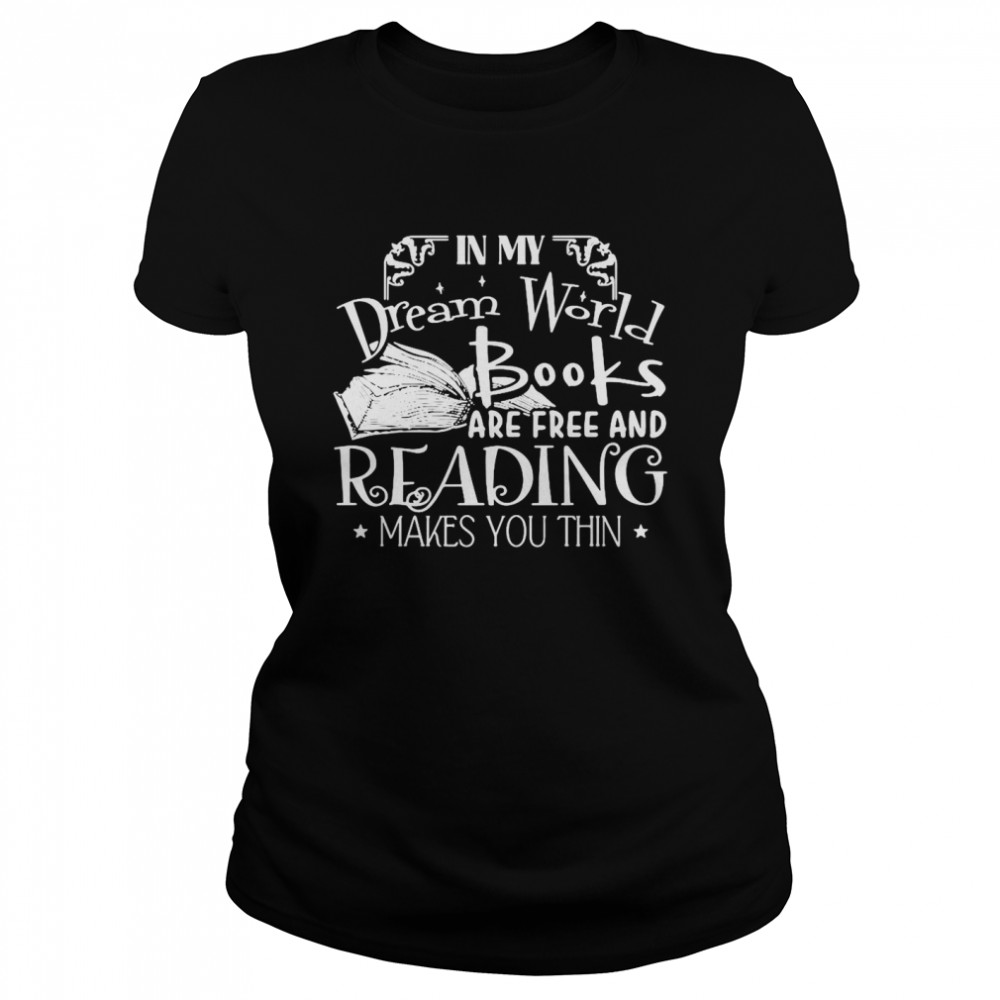 In My Dream World Books Are Free And Reading Makes You Thin Classic Women's T-shirt