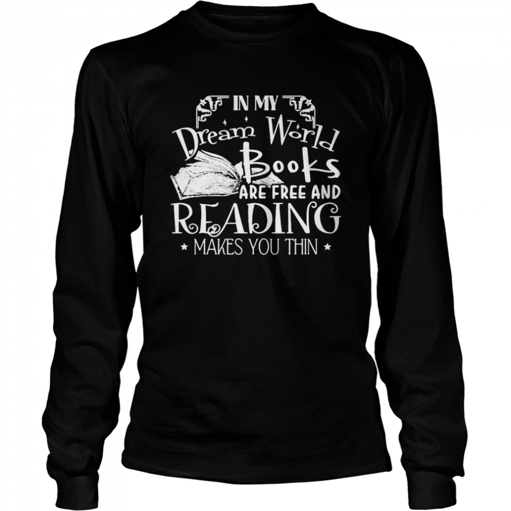 In My Dream World Books Are Free And Reading Makes You Thin Long Sleeved T-shirt