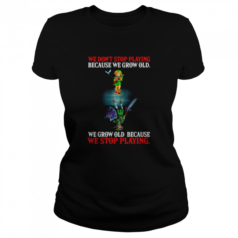 Link We Don’t Stop Playing Because We Grow Old We Grow Old Because We Stop Playing Classic Women's T-shirt