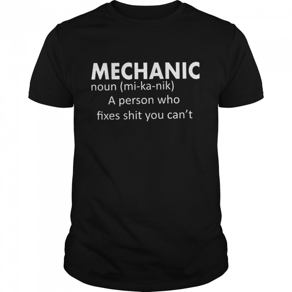Mechanic Noun A Person Who Fixes Shit You Cant shirt