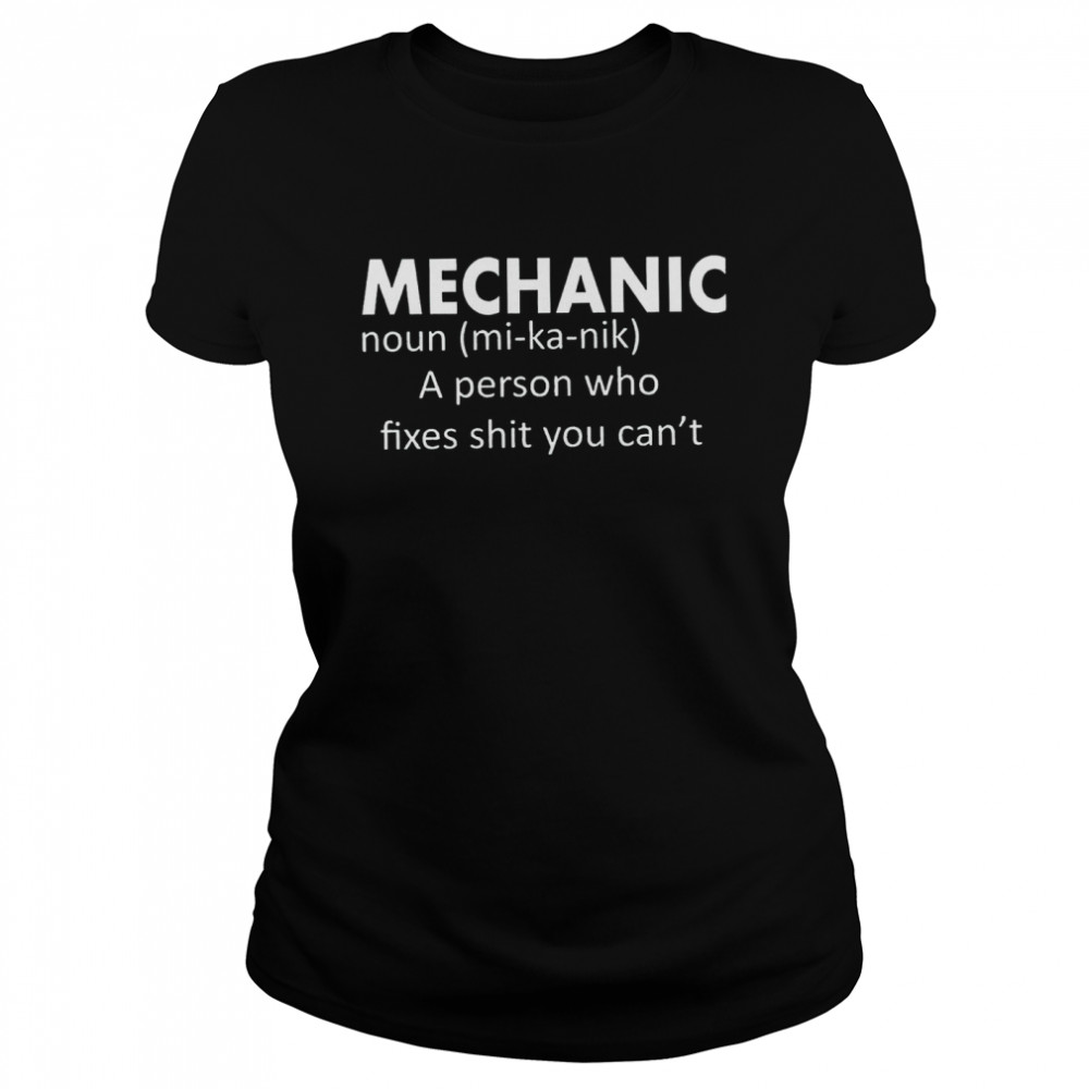 Mechanic Noun A Person Who Fixes Shit You Cant Classic Women's T-shirt